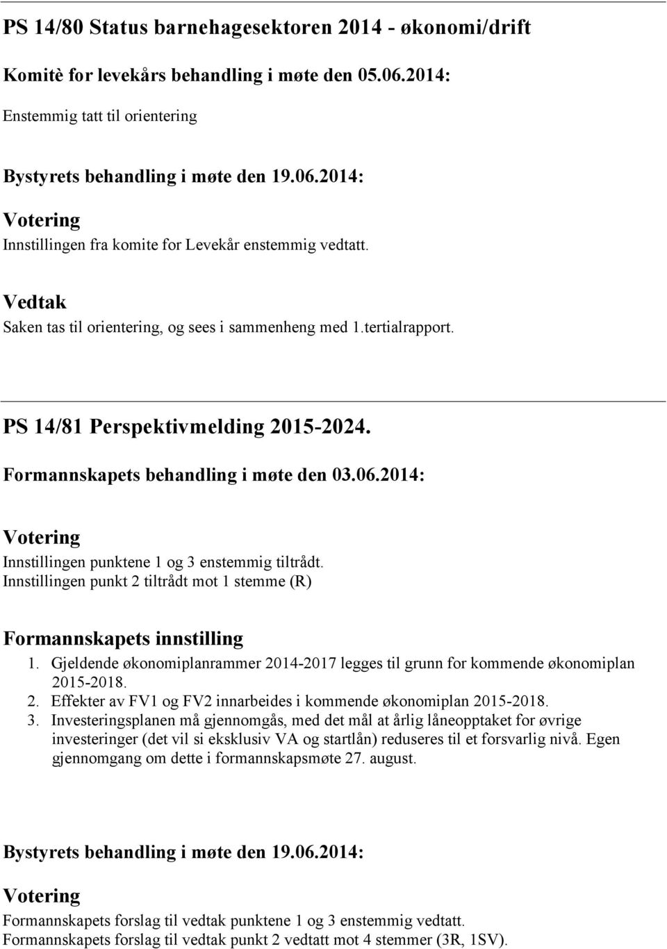 2014: Innstillingen punktene 1 og 3 enstemmig tiltrådt. Innstillingen punkt 2 tiltrådt mot 1 stemme (R) Formannskapets innstilling 1.