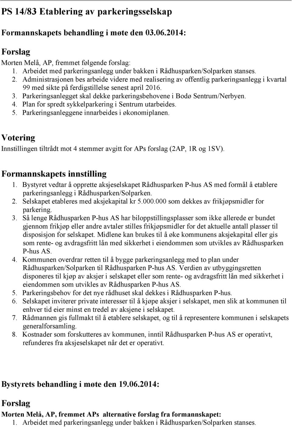 Administrasjonen bes arbeide videre med realisering av offentlig parkeringsanlegg i kvartal 99 med sikte på ferdigstillelse senest april 2016. 3.