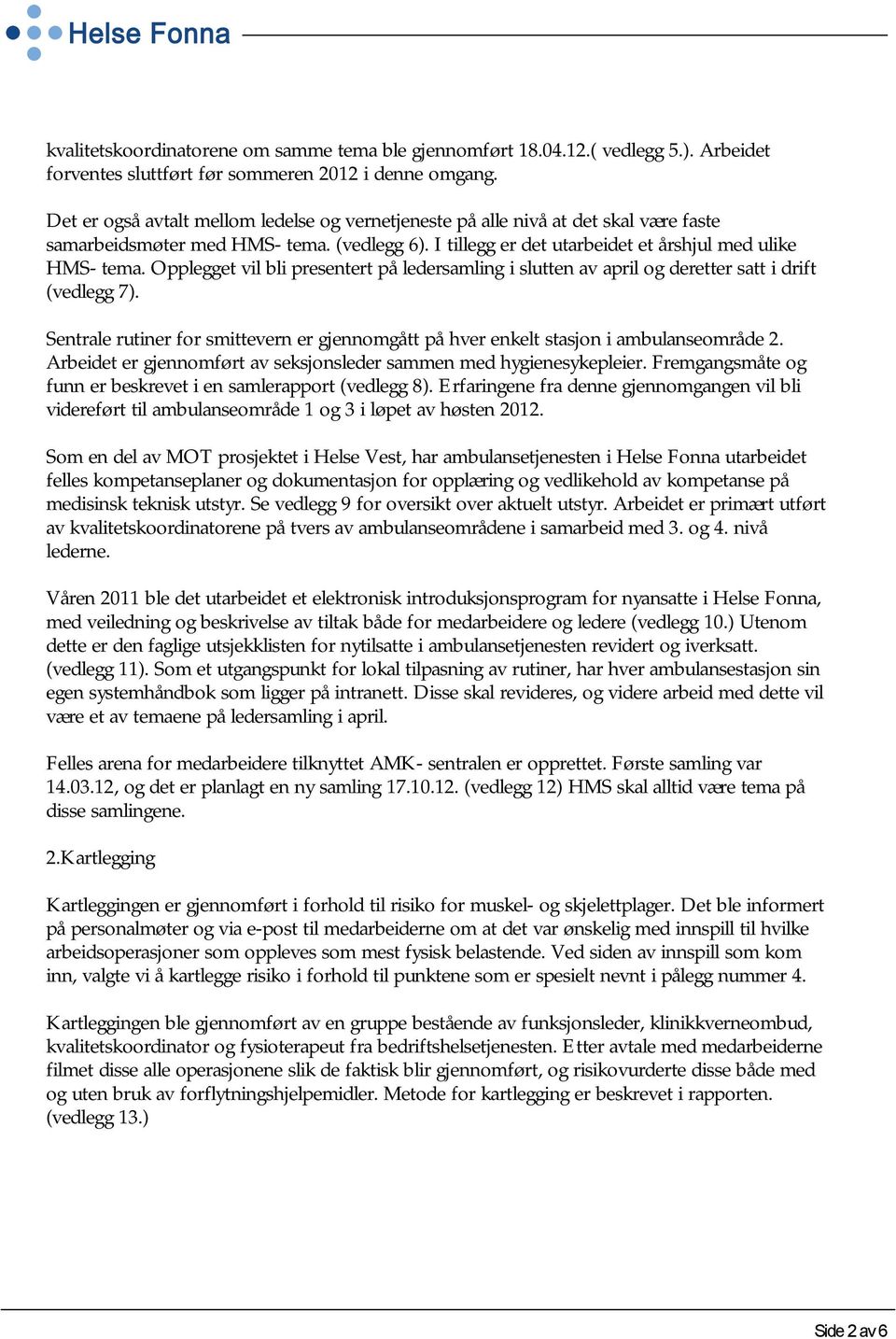 Opplegget vil bli presentert på ledersamling i slutten av april og deretter satt i drift (vedlegg 7). Sentrale rutiner for smittevern er gjennomgått på hver enkelt stasjon i ambulanseområde 2.