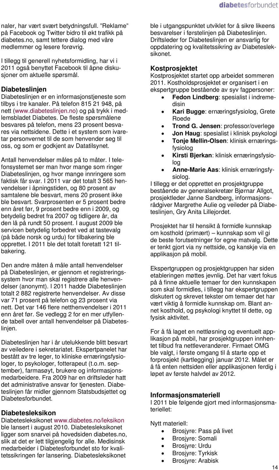 Diabeteslinjen Diabeteslinjen er en informasjonstjeneste som tilbys i tre kanaler. På telefon 815 21 948, på nett (www.diabeteslinjen.no) og på trykk i medlemsbladet Diabetes.