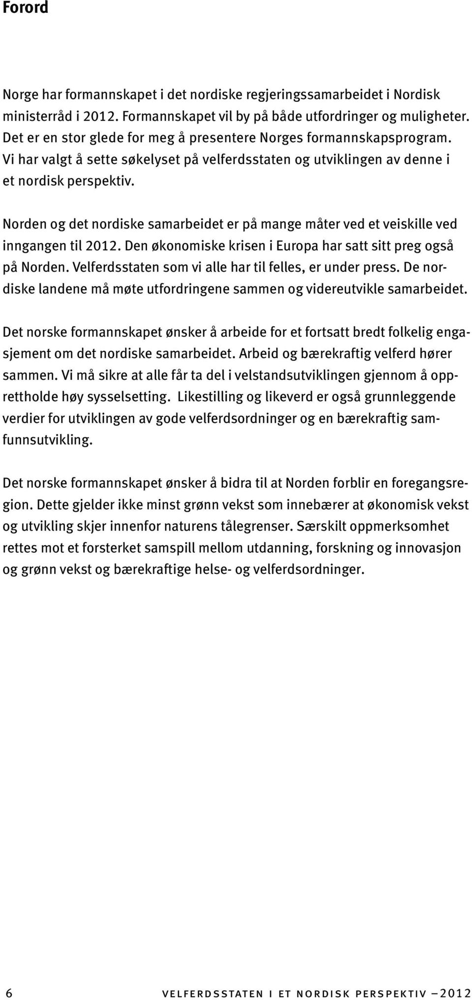 Norden og det nordiske samarbeidet er på mange måter ved et veiskille ved inngangen til 2012. Den økonomiske krisen i Europa har satt sitt preg også på Norden.