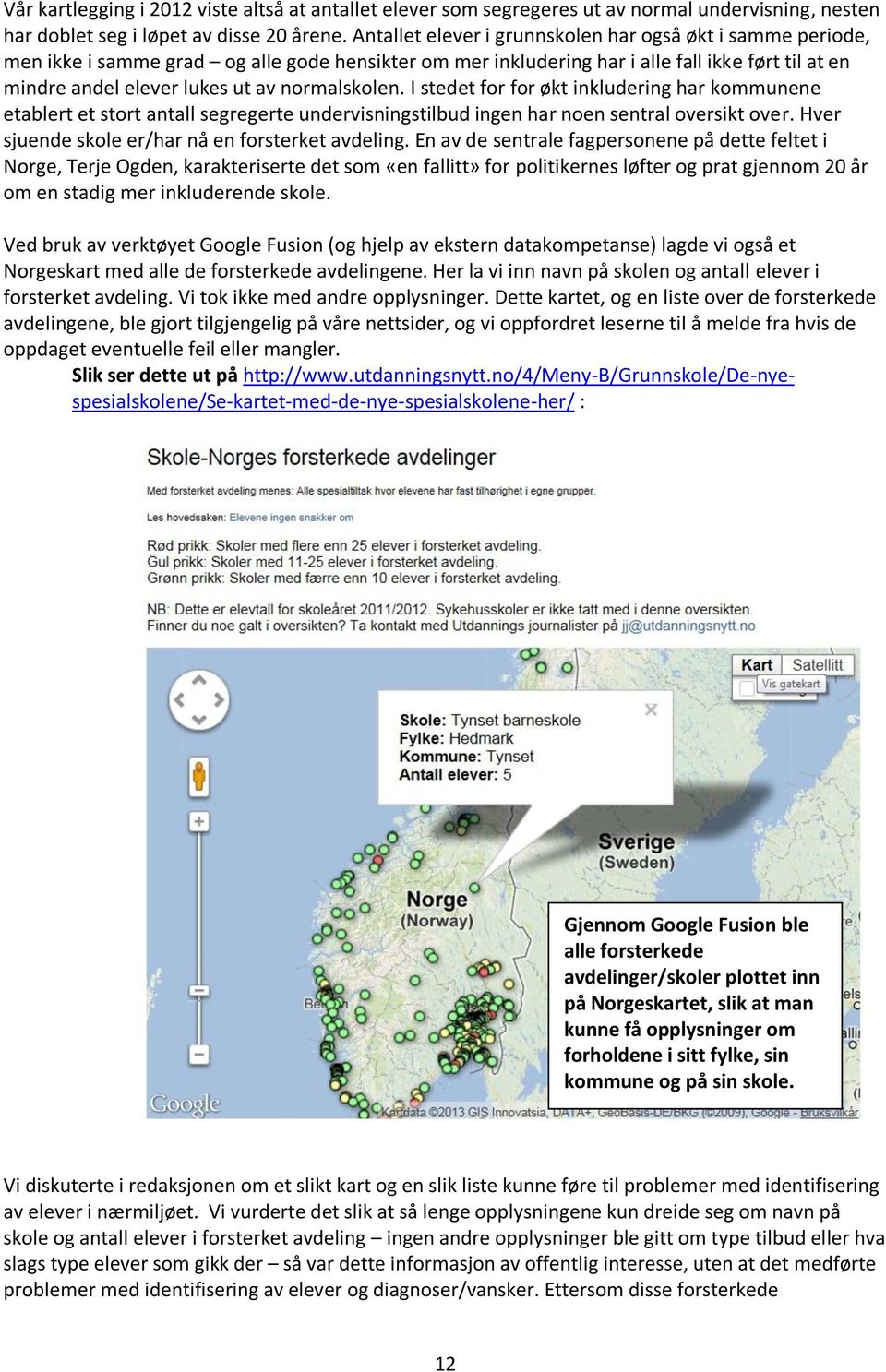 normalskolen. I stedet for for økt inkludering har kommunene etablert et stort antall segregerte undervisningstilbud ingen har noen sentral oversikt over.