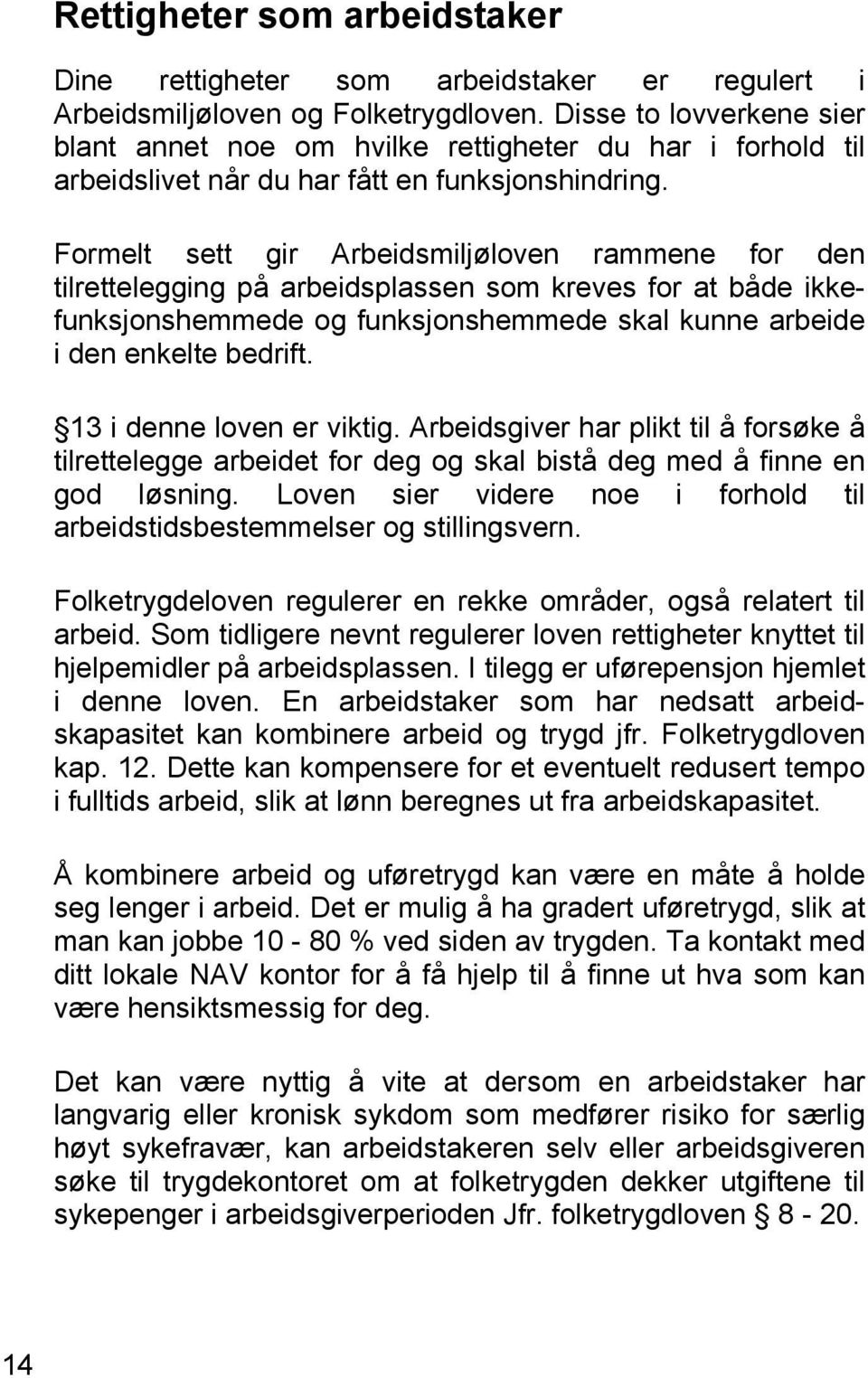 Formelt sett gir Arbeidsmiljøloven rammene for den tilrettelegging på arbeidsplassen som kreves for at både ikkefunksjonshemmede og funksjonshemmede skal kunne arbeide i den enkelte bedrift.