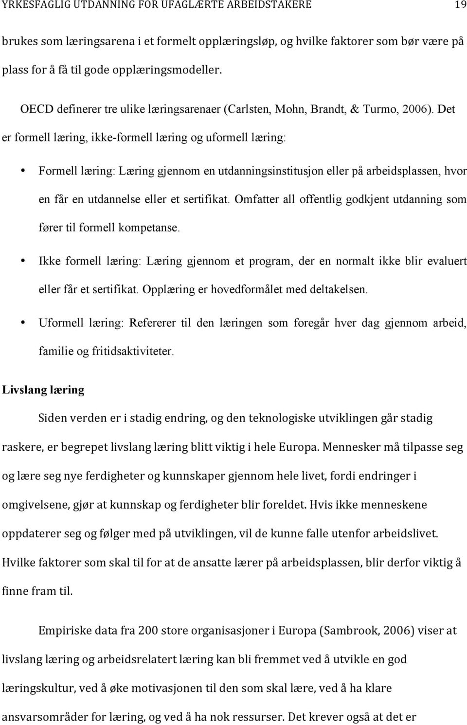 Det er formell læring, ikke-formell læring og uformell læring: Formell læring: Læring gjennom en utdanningsinstitusjon eller på arbeidsplassen, hvor en får en utdannelse eller et sertifikat.