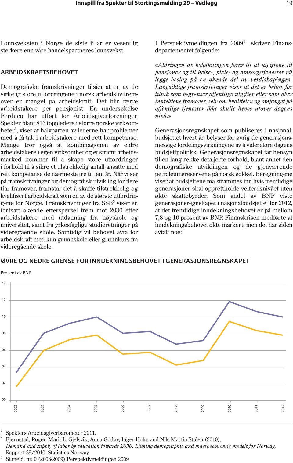 En undersøkelse Perduco har utført for Arbeidsgiverforeningen Spekter blant 816 toppledere i større norske virksomheter 2, viser at halvparten av lederne har problemer med å få tak i arbeidstakere