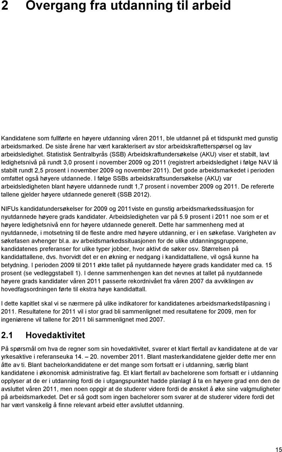 Statistisk Sentralbyrås (SSB) Arbeidskraftundersøkelse (AKU) viser et stabilt, lavt ledighetsnivå på rundt 3,0 prosent i november 2009 og 2011 (registrert arbeidsledighet i følge NAV lå stabilt rundt