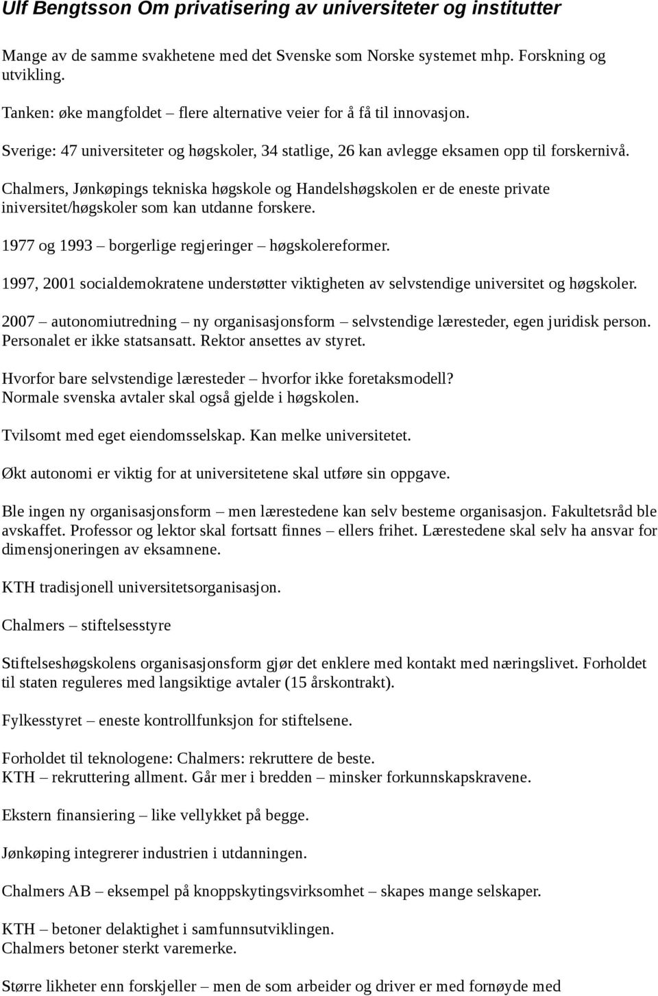 Chalmers, Jønkøpings tekniska høgskole og Handelshøgskolen er de eneste private iniversitet/høgskoler som kan utdanne forskere. 1977 og 1993 borgerlige regjeringer høgskolereformer.