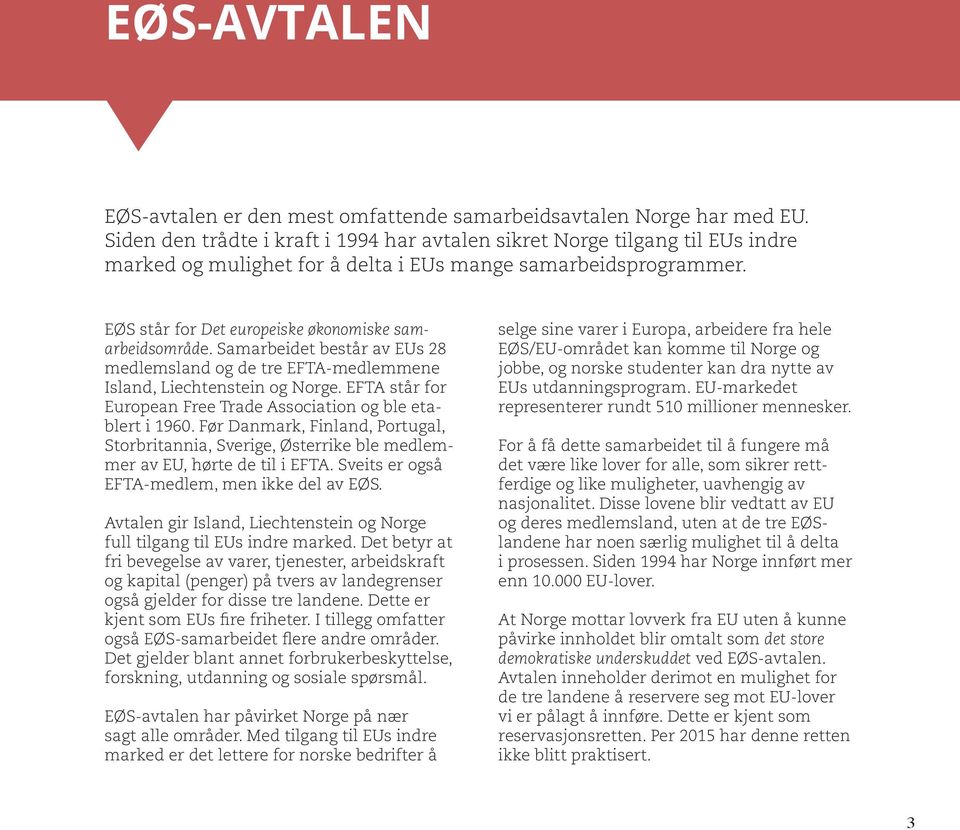 Samarbeidet består av EUs 28 medlemsland og de tre EFTA-medlemmene Island, Liechtenstein og Norge. EFTA står for European Free Trade Association og ble etablert i 1960.