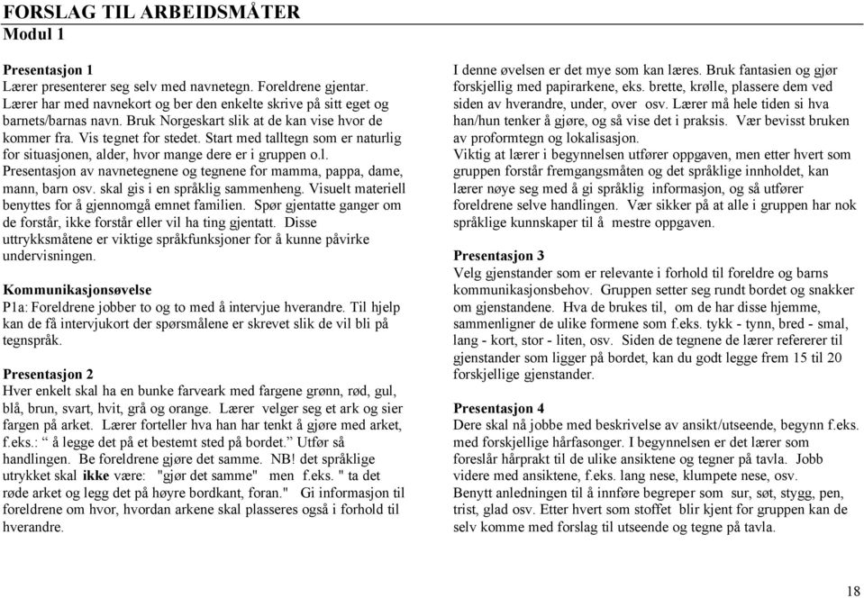 skal gis i en språklig sammenheng. Visuelt materiell benyttes for å gjennomgå emnet familien. Spør gjentatte ganger om de forstår, ikke forstår eller vil ha ting gjentatt.