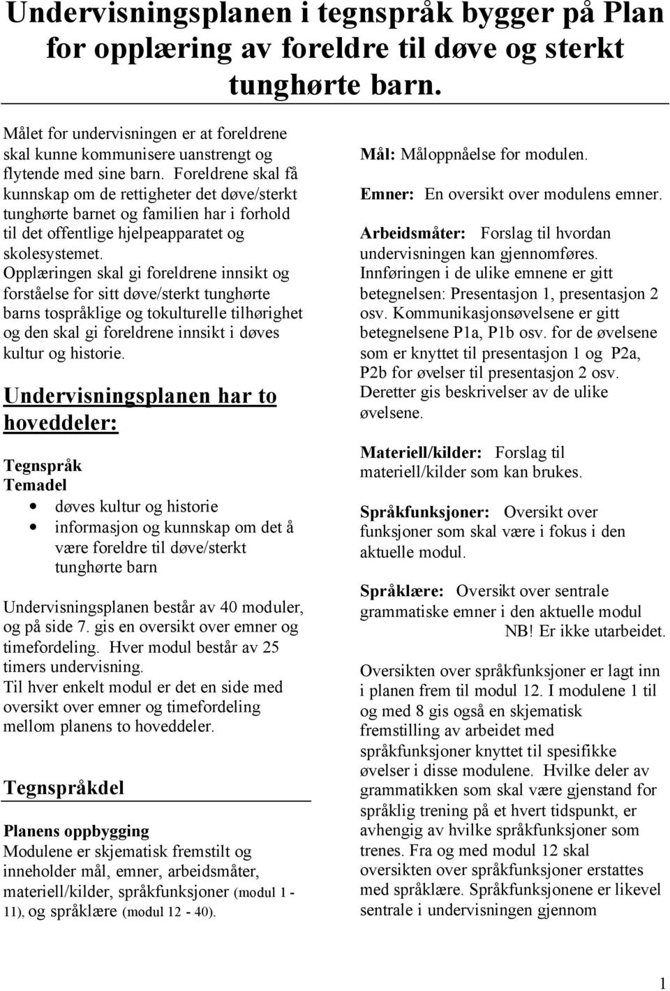 Foreldrene skal få kunnskap om de rettigheter det døve/sterkt tunghørte barnet og familien har i forhold til det offentlige hjelpeapparatet og skolesystemet.