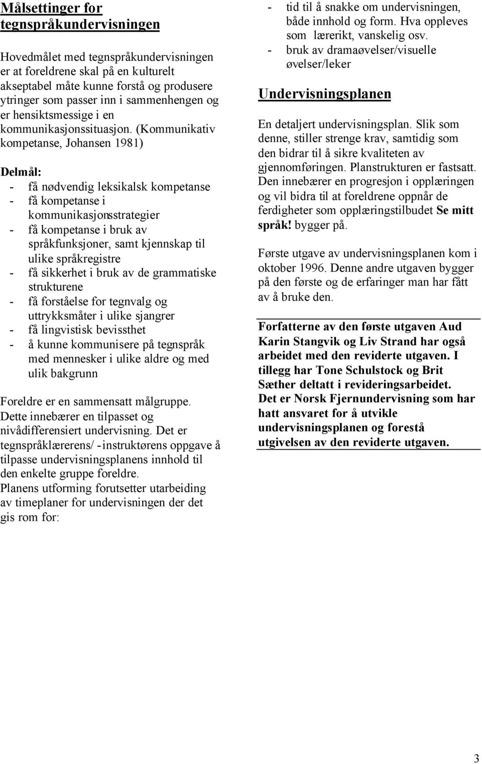 (Kommunikativ kompetanse, Johansen 1981) Delmål: - få nødvendig leksikalsk kompetanse - få kompetanse i kommunikasjonsstrategier - få kompetanse i bruk av språkfunksjoner, samt kjennskap til ulike