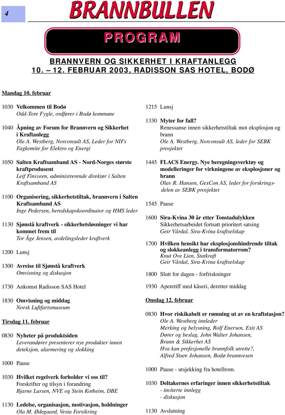 Westberg, Norconsult AS, Leder for NIFs Fagkomite for Elektro og Energi 1050 Salten Kraftsamband AS - Nord-Norges største kraftprodusent Leif Finsveen, administrerende direktør i Salten Kraftsamband