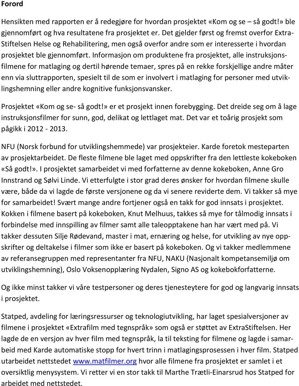 Informasjon om produktene fra prosjektet, alle instruksjonsfilmene for matlaging og dertil hørende temaer, spres på en rekke forskjellige andre måter enn via sluttrapporten, spesielt til de som er