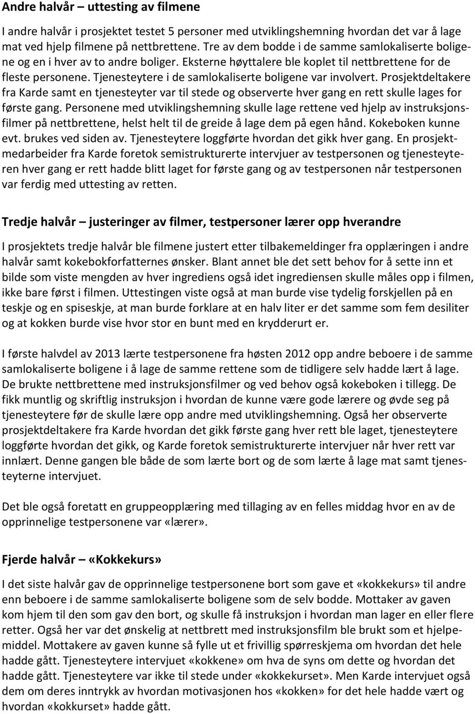 Tjenesteytere i de samlokaliserte boligene var involvert. Prosjektdeltakere fra Karde samt en tjenesteyter var til stede og observerte hver gang en rett skulle lages for første gang.