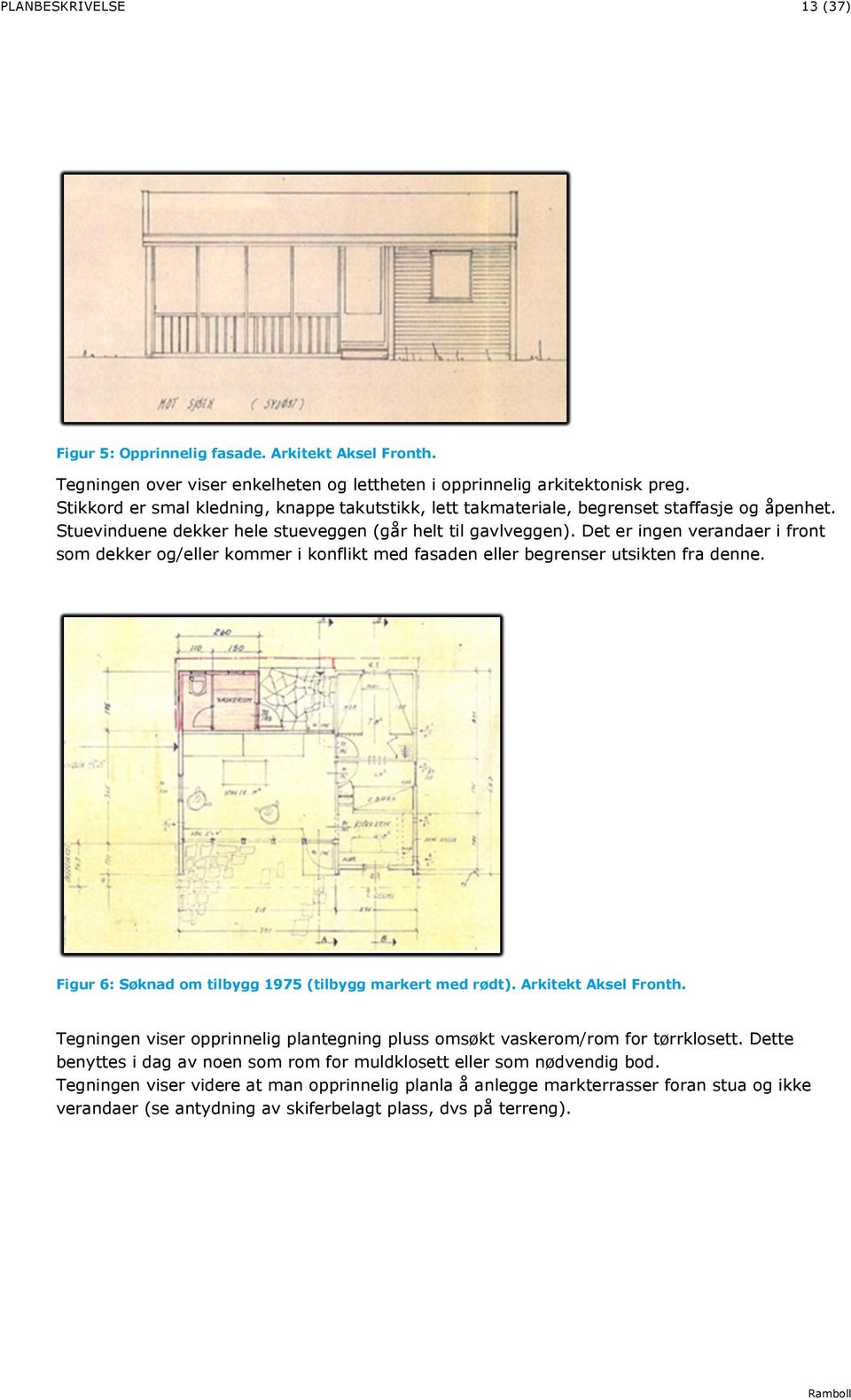 Det er ingen verandaer i front som dekker og/eller kommer i konflikt med fasaden eller begrenser utsikten fra denne. Figur 6: Søknad om tilbygg 1975 (tilbygg markert med rødt). Arkitekt Aksel Fronth.