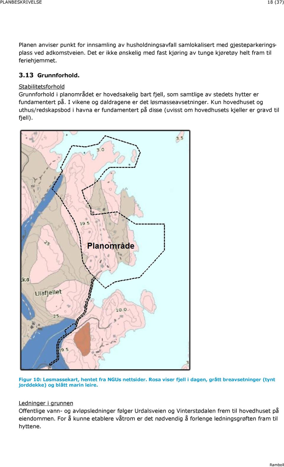 Stabilitetsforhold Grunnforhold i planområdet er hovedsakelig bart fjell, som samtlige av stedets hytter er fundamentert på. I vikene og daldragene er det løsmasseavsetninger.