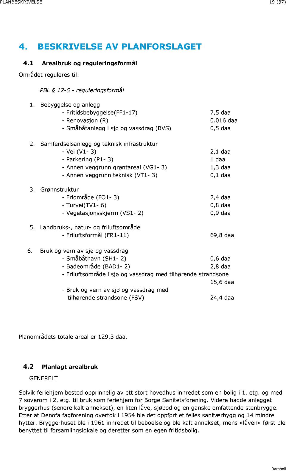 Samferdselsanlegg og teknisk infrastruktur - Vei (V1-3) 2,1 daa - Parkering (P1-3) 1 daa - Annen veggrunn grøntareal (VG1-3) 1,3 daa - Annen veggrunn teknisk (VT1-3) 0,1 daa 3.