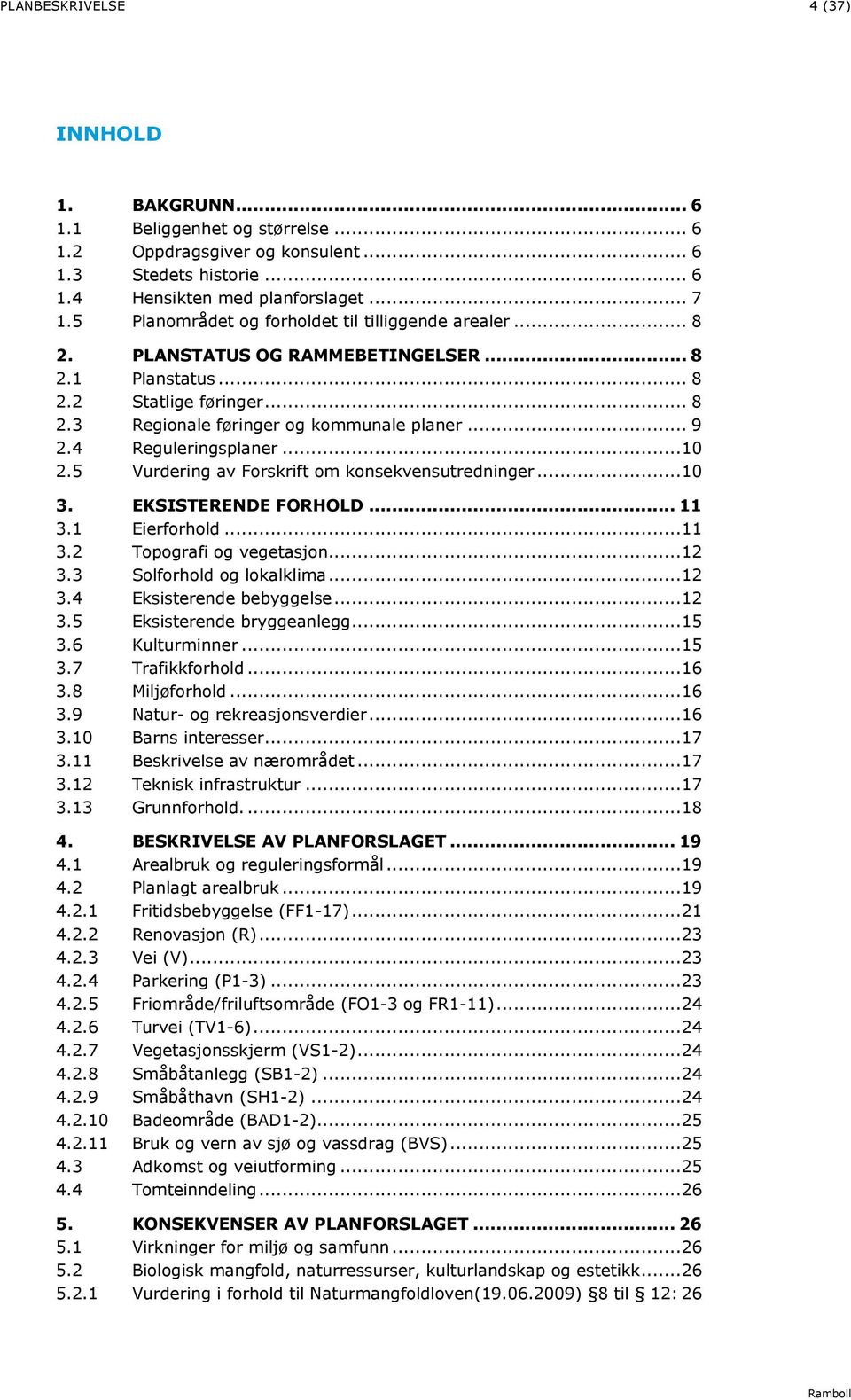 4 Reguleringsplaner...10 2.5 Vurdering av Forskrift om konsekvensutredninger...10 3. EKSISTERENDE FORHOLD... 11 3.1 Eierforhold...11 3.2 Topografi og vegetasjon...12 3.3 Solforhold og lokalklima...12 3.4 Eksisterende bebyggelse.