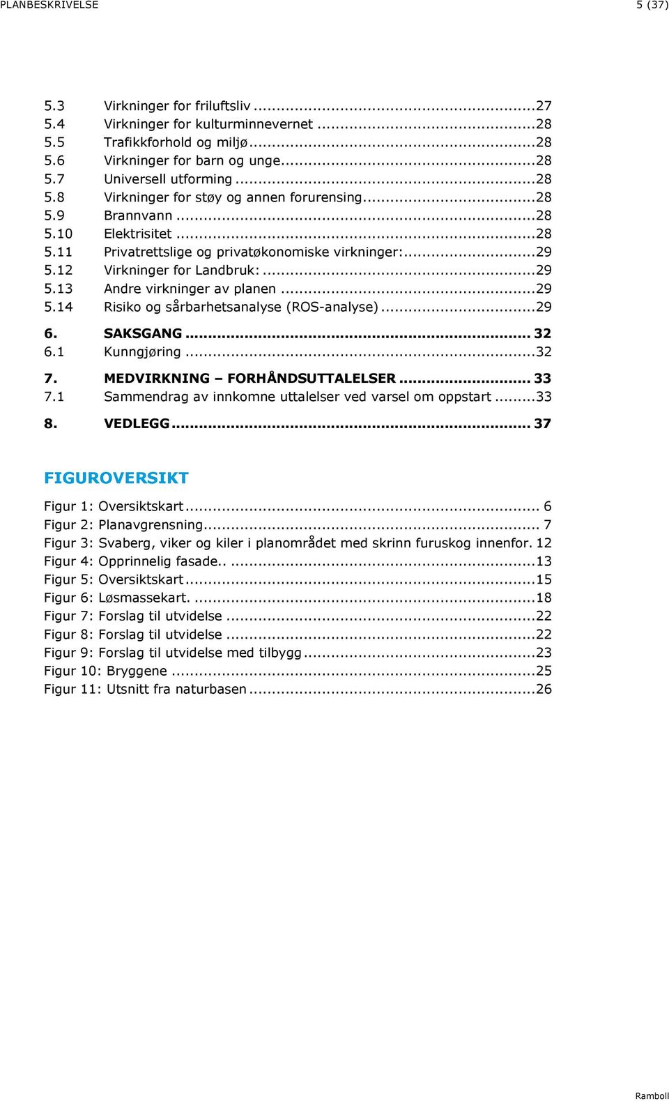 ..29 5.14 Risiko og sårbarhetsanalyse (ROS-analyse)...29 6. SAKSGANG... 32 6.1 Kunngjøring...32 7. MEDVIRKNING FORHÅNDSUTTALELSER... 33 7.1 Sammendrag av innkomne uttalelser ved varsel om oppstart.