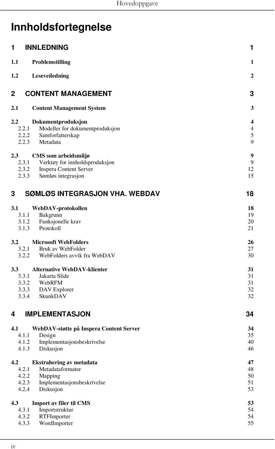 WEBDAV 18 3.1 WebDAV-protokollen 18 3.1.1 Bakgrunn 19 3.1.2 Funksjonelle krav 20 3.1.3 Protokoll 21 3.2 Microsoft WebFolders 26 3.2.1 Bruk av WebFolder 27 3.2.2 WebFolders avvik fra WebDAV 30 3.