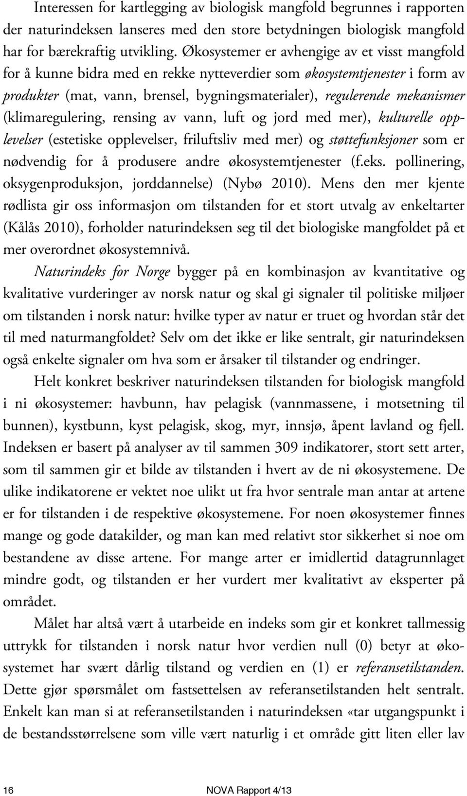 (klimaregulering, rensing av vann, luft og jord med mer), kulturelle opplevelser (estetiske opplevelser, friluftsliv med mer) og støttefunksjoner som er nødvendig for å produsere andre