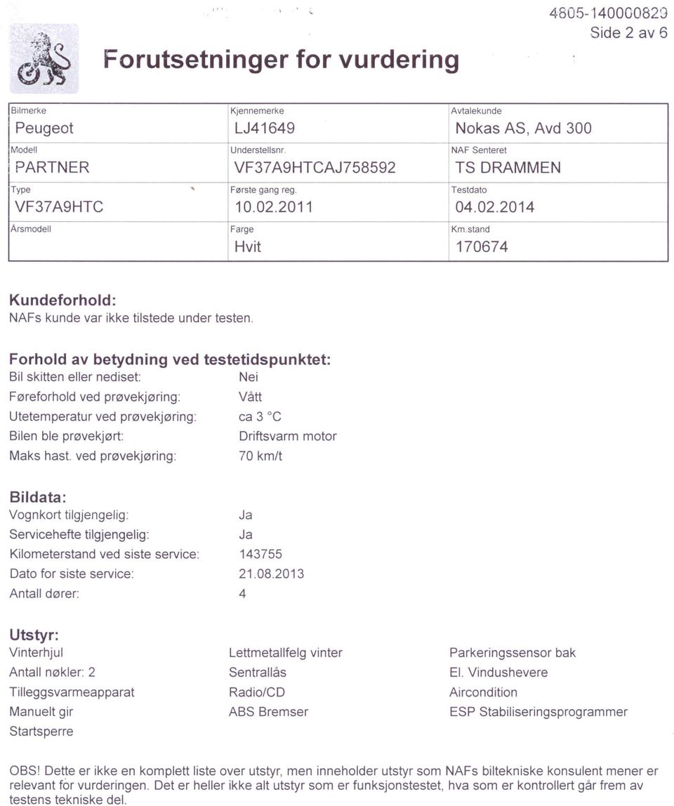 Forhold av betydning ved testetidspunktet: Bil skitten eller nediset: Nei Føreforhold ved prøvekjøring: Vått Utetemperatur ved prøvekjøring: ca 3 C Bilen ble prøvekjørt: Driftsvarm motor Maks hast.