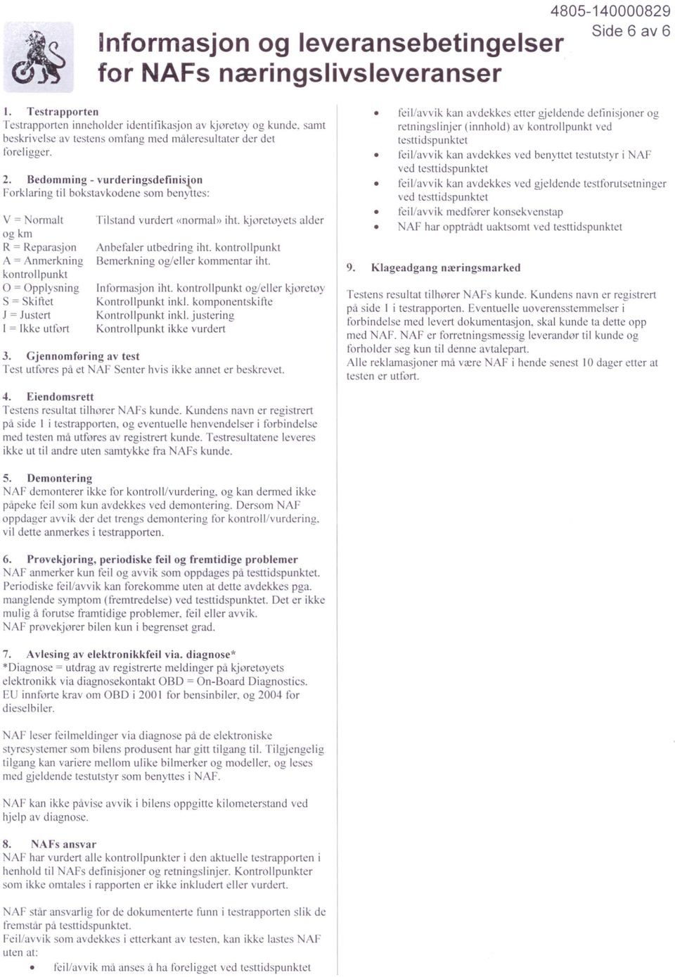 l0n Forklaring til bokstavkodene som benyttes: v = ormalt ogkm R = Reparasjon A = Anmerkning kontrollpunkt O = Opplysning = Skillet J = Justert ( = Ikke utfort Tilstand vurdert «normal» iht.