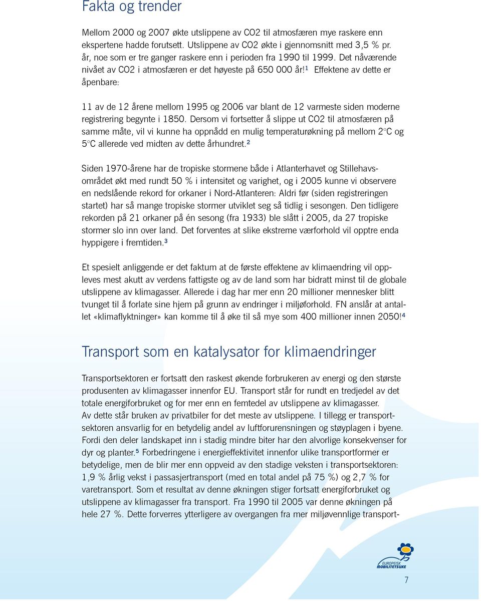 1 Effektene av dette er åpenbare: 11 av de 12 årene mellom 1995 og 2006 var blant de 12 varmeste siden moderne registrering begynte i 1850.