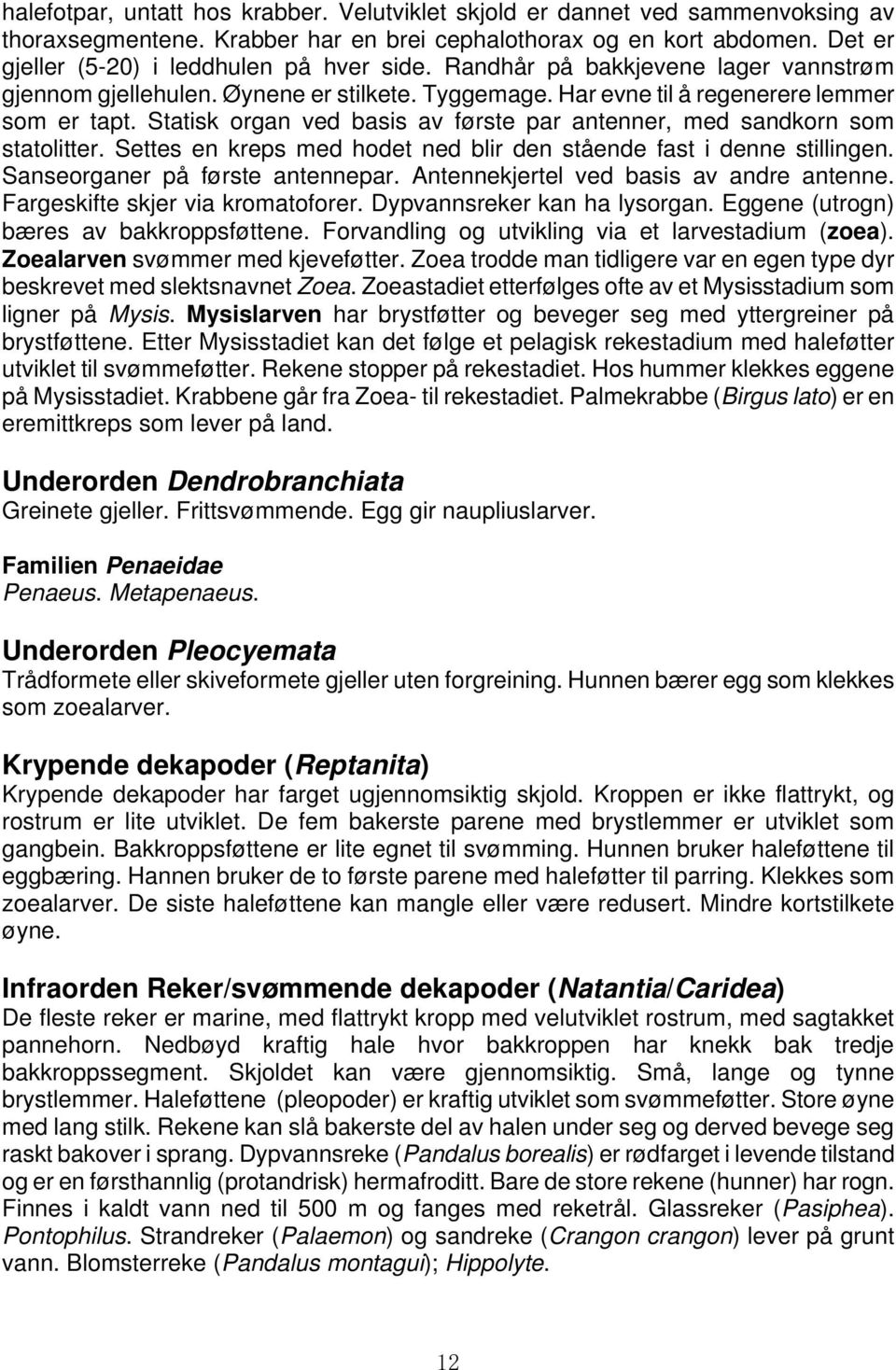 Statisk organ ved basis av første par antenner, med sandkorn som statolitter. Settes en kreps med hodet ned blir den stående fast i denne stillingen. Sanseorganer på første antennepar.