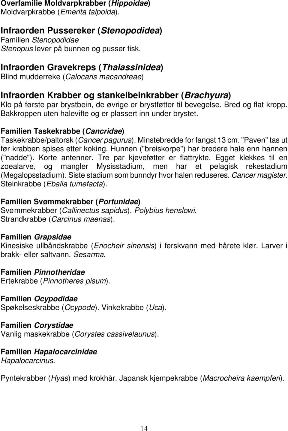 Bred og flat kropp. Bakkroppen uten halevifte og er plassert inn under brystet. Familien Taskekrabbe (Cancridae) Taskekrabbe/paltorsk (Cancer pagurus). Minstebredde for fangst 13 cm.