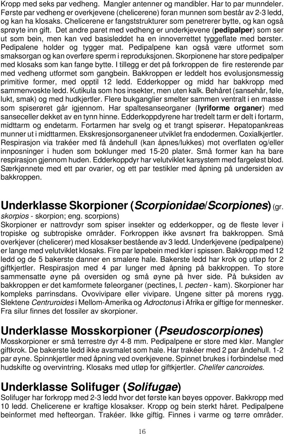 Det andre paret med vedheng er underkjevene (pedipalper) som ser ut som bein, men kan ved basisleddet ha en innoverrettet tyggeflate med børster. Pedipalene holder og tygger mat.