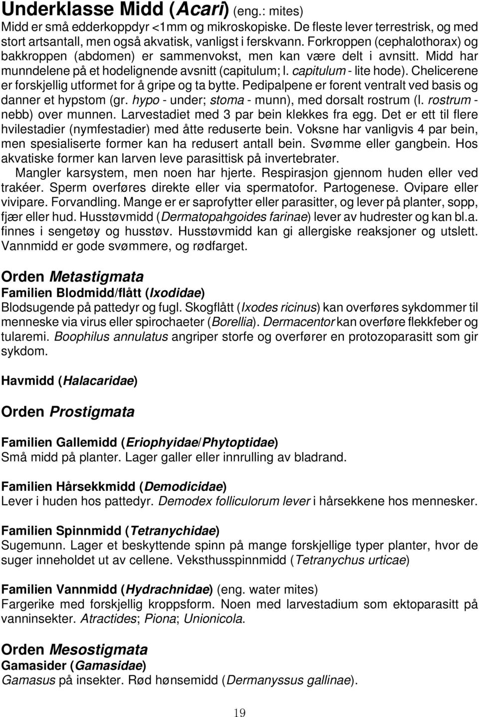 Chelicerene er forskjellig utformet for å gripe og ta bytte. Pedipalpene er forent ventralt ved basis og danner et hypstom (gr. hypo - under; stoma - munn), med dorsalt rostrum (l.