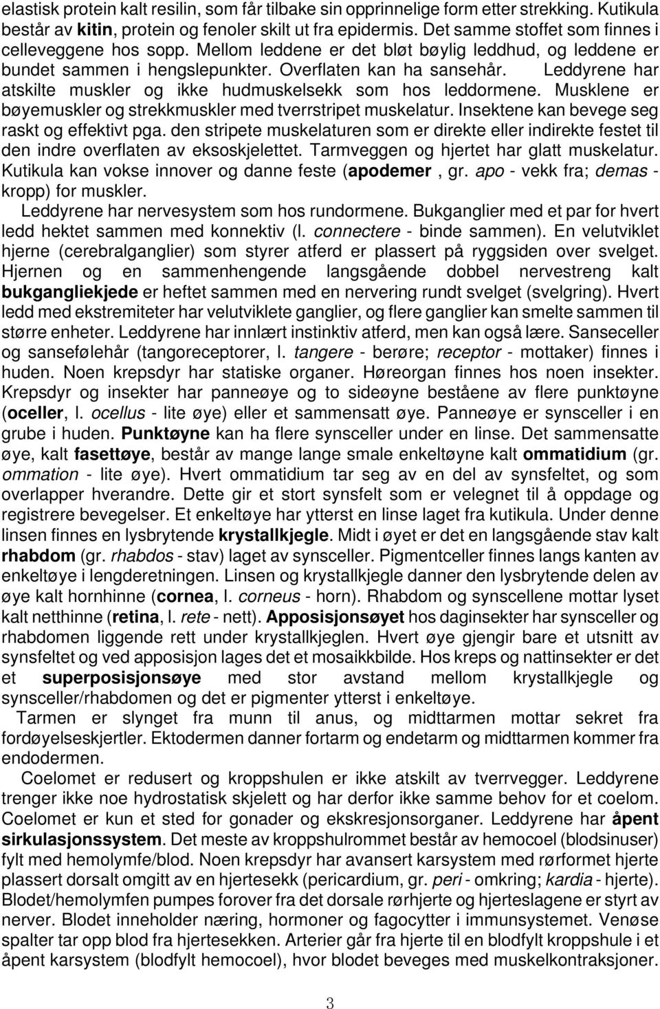 Leddyrene har atskilte muskler og ikke hudmuskelsekk som hos leddormene. Musklene er bøyemuskler og strekkmuskler med tverrstripet muskelatur. Insektene kan bevege seg raskt og effektivt pga.