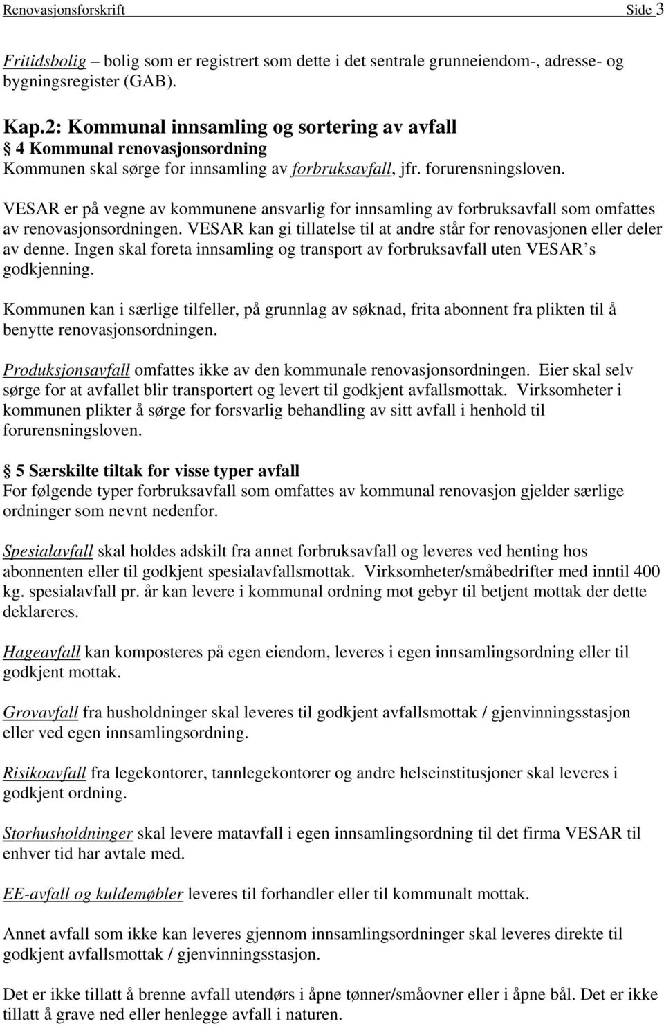 VESAR er på vegne av kommunene ansvarlig for innsamling av forbruksavfall som omfattes av renovasjonsordningen. VESAR kan gi tillatelse til at andre står for renovasjonen eller deler av denne.