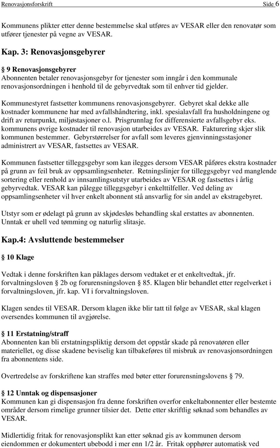 Kommunestyret fastsetter kommunens renovasjonsgebyrer. Gebyret skal dekke alle kostnader kommunene har med avfallshåndtering, inkl.