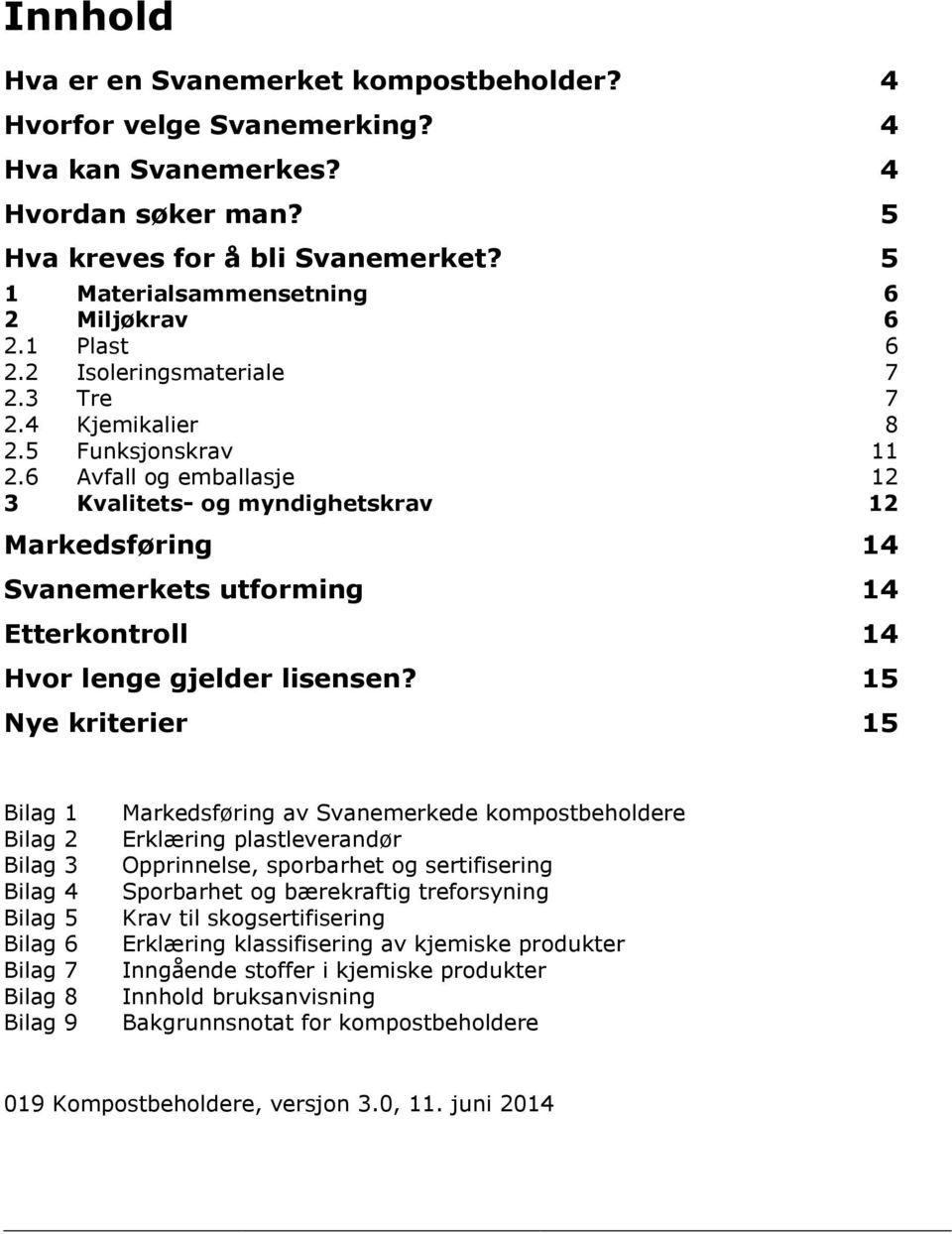 6 Avfall og emballasje 12 3 Kvalitets- og myndighetskrav 12 Markedsføring 14 Svanemerkets utforming 14 Etterkontroll 14 Hvor lenge gjelder lisensen?