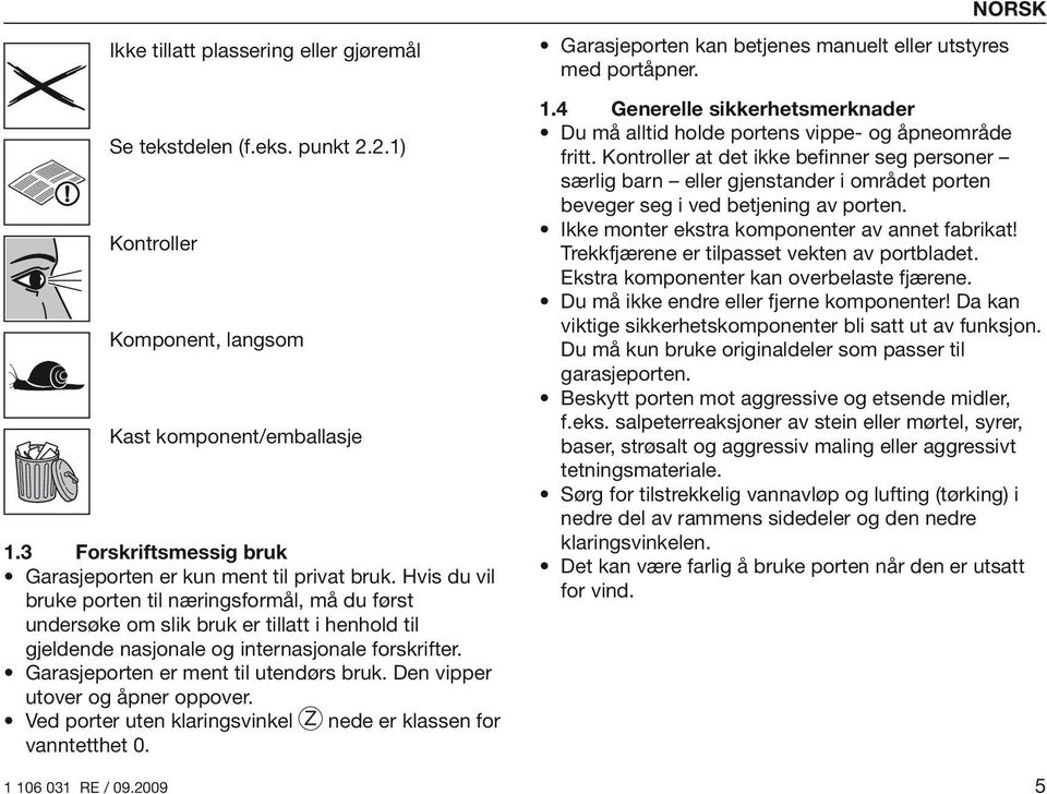 Den vipper utover og åpner oppover. Ved porter uten klaringsvinkel Z nede er klassen for vanntetthet 0. NORSK Garasjeporten kan betjenes manuelt eller utstyres med portåpner. 1.