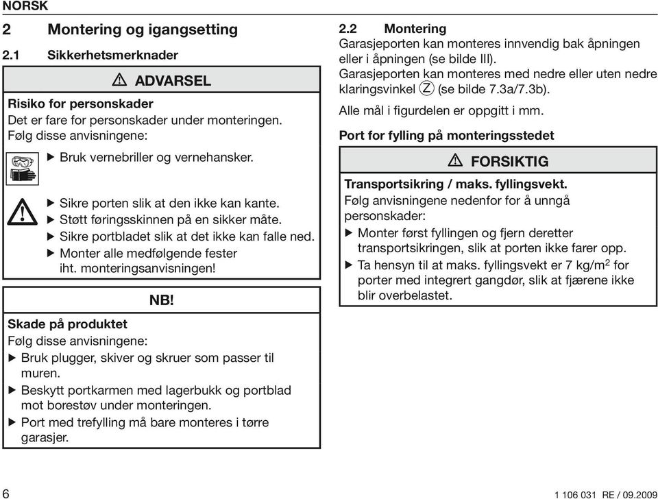 Skade på produktet Følg disse anvisningene: Bruk plugger, skiver og skruer som passer til muren. Beskytt portkarmen med lagerbukk og portblad mot borestøv under monteringen.