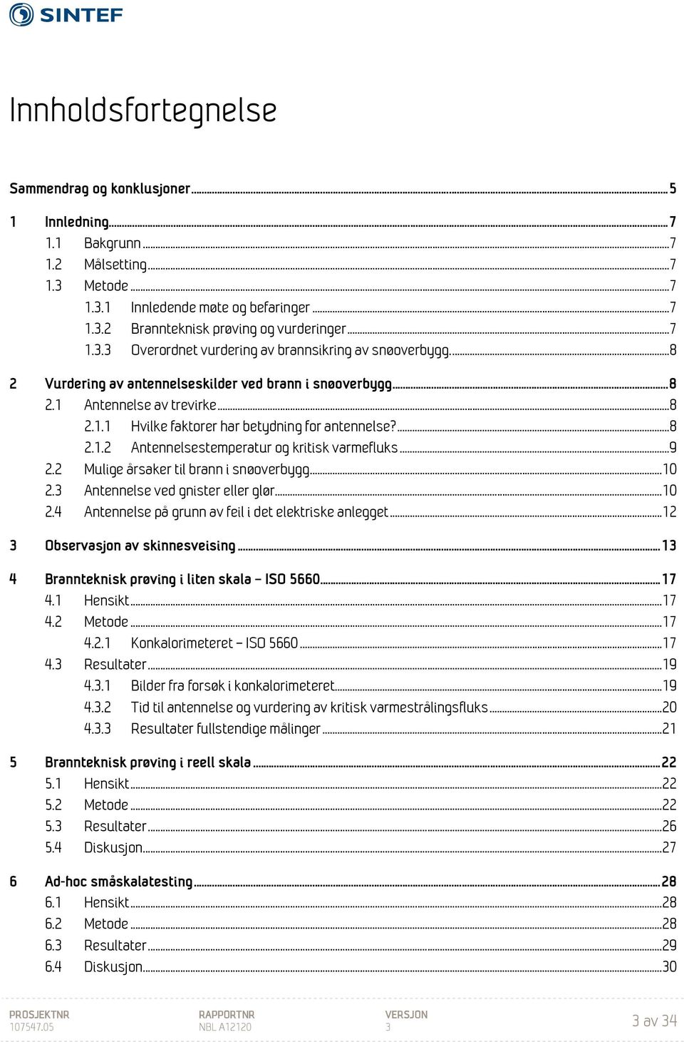 ...8 2.1.2 Antennelsestemperatur og kritisk varmefluks...9 2.2 Mulige årsaker til brann i snøoverbygg... 10 2.3 Antennelse ved gnister eller glør... 10 2.4 Antennelse på grunn av feil i det elektriske anlegget.