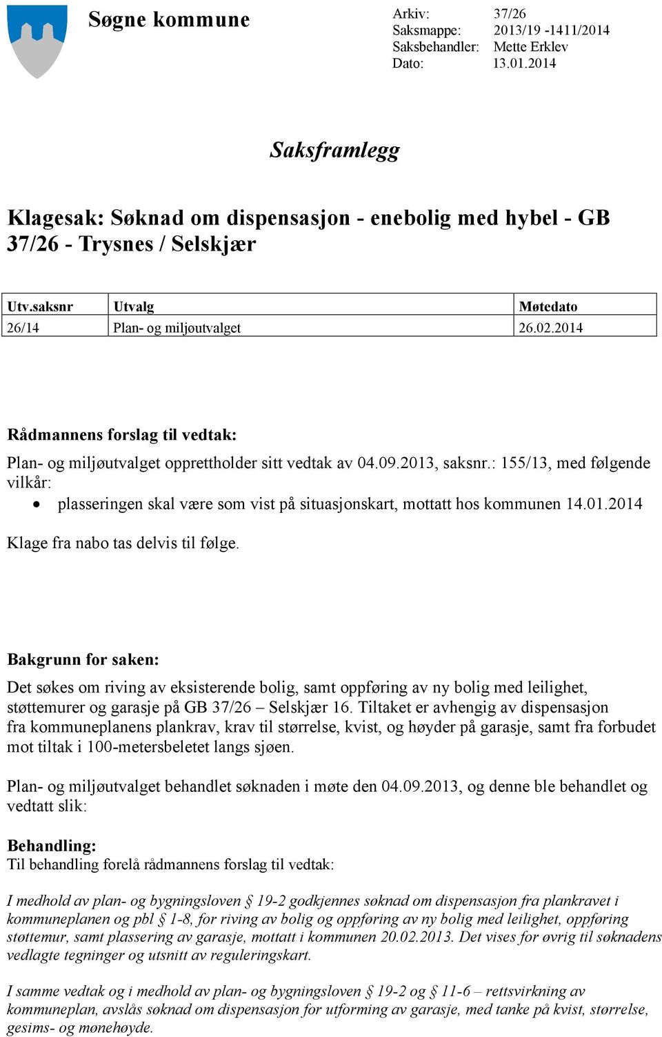 : 155/13, med følgende vilkår: plasseringen skal være som vist på situasjonskart, mottatt hos kommunen 14.01.2014 Klage fra nabo tas delvis til følge.