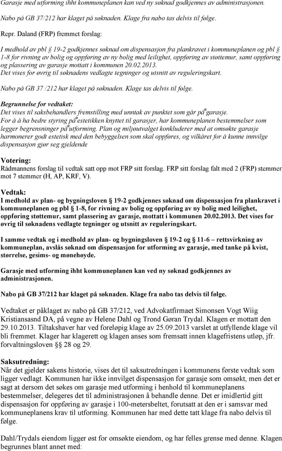 av støttemur, samt oppføring og plassering av garasje mottatt i kommunen 20.02.2013. Det vises for øvrig til søknadens vedlagte tegninger og utsnitt av reguleringskart.