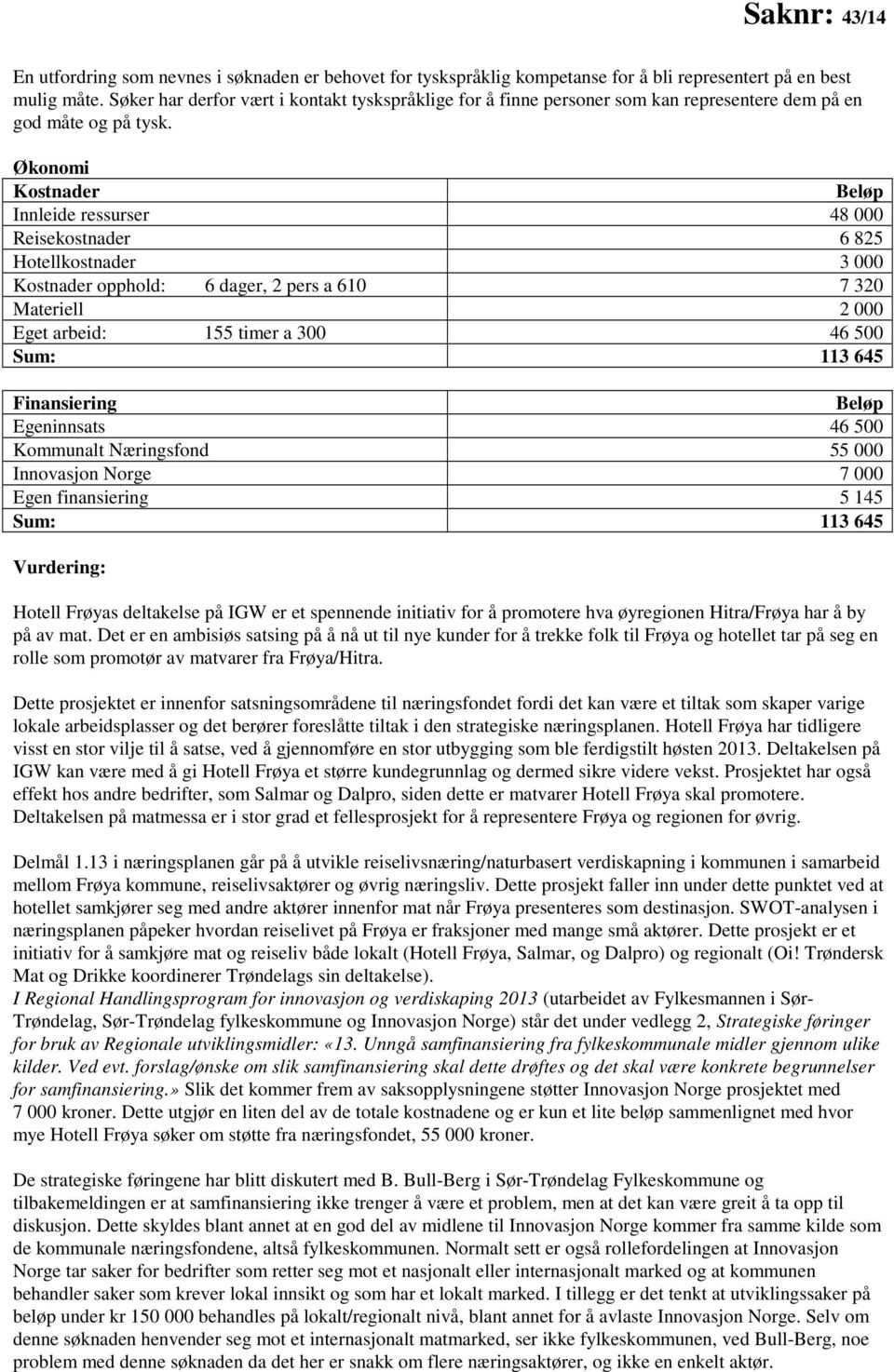 Økonomi Kostnader Beløp Innleide ressurser 48 000 Reisekostnader 6 825 Hotellkostnader 3 000 Kostnader opphold: 6 dager, 2 pers a 610 7 320 Materiell 2 000 Eget arbeid: 155 timer a 300 46 500 Sum: