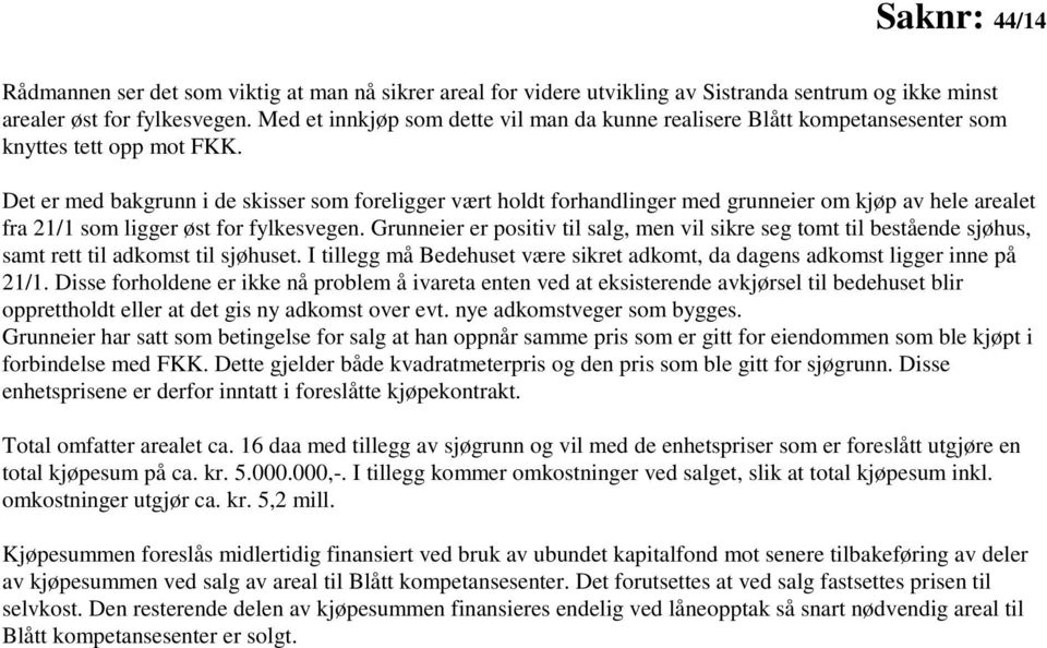 Det er med bakgrunn i de skisser som foreligger vært holdt forhandlinger med grunneier om kjøp av hele arealet fra 21/1 som ligger øst for fylkesvegen.