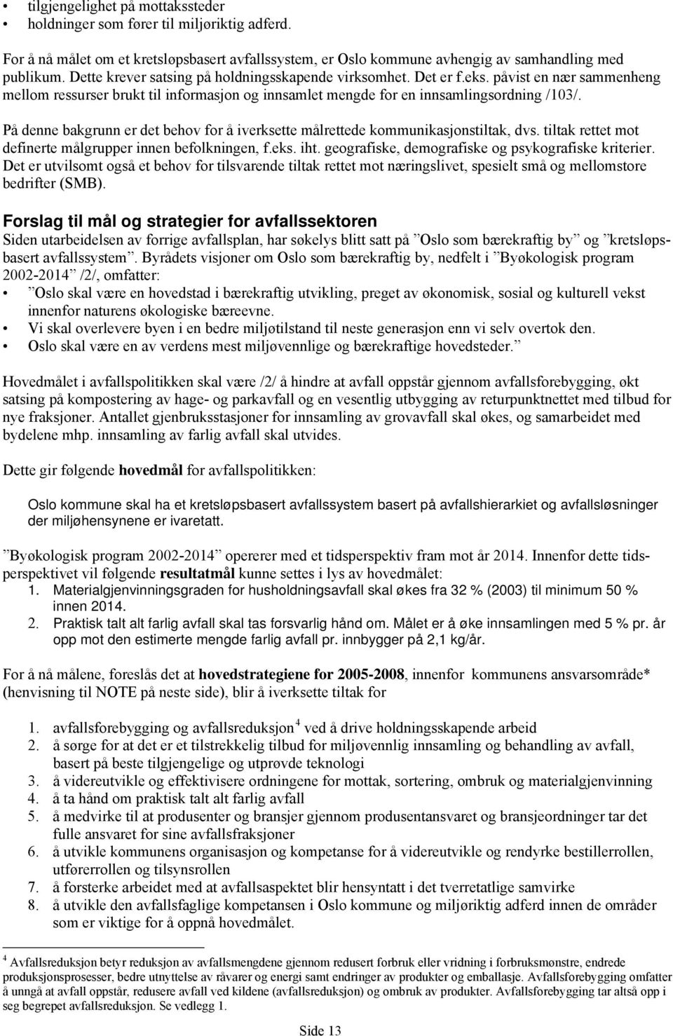 På denne bakgrunn er det behov for å iverksette målrettede kommunikasjonstiltak, dvs. tiltak rettet mot definerte målgrupper innen befolkningen, f.eks. iht.