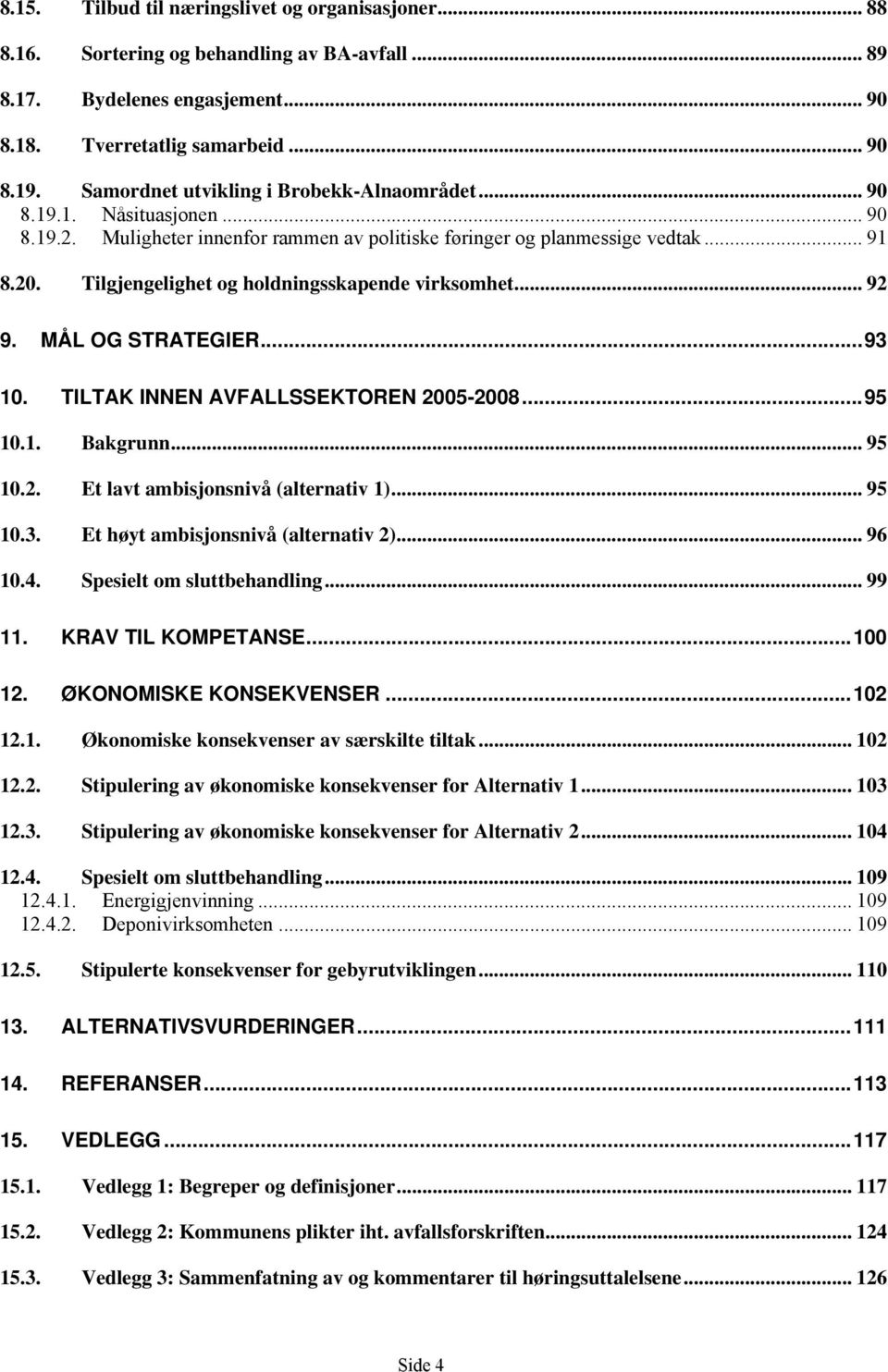 Tilgjengelighet og holdningsskapende virksomhet... 92 9. MÅL OG STRATEGIER...93 10. TILTAK INNEN AVFALLSSEKTOREN 2005-2008...95 10.1. Bakgrunn... 95 10.2. Et lavt ambisjonsnivå (alternativ 1)... 95 10.3. Et høyt ambisjonsnivå (alternativ 2).