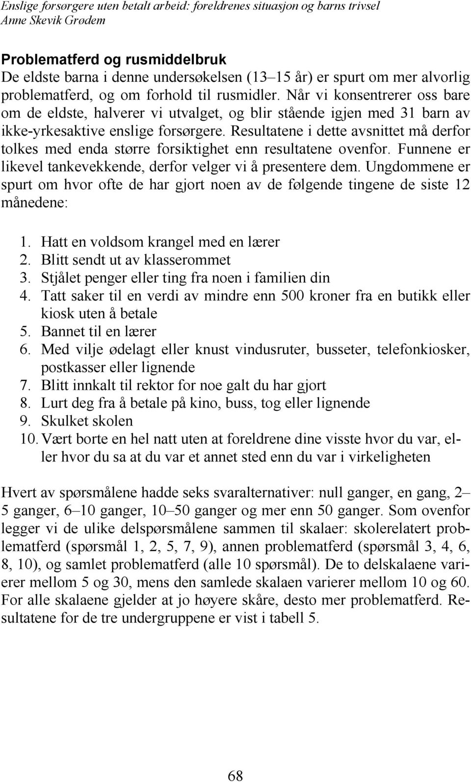 Resultatene i dette avsnittet må derfor tolkes med enda større forsiktighet enn resultatene ovenfor. Funnene er likevel tankevekkende, derfor velger vi å presentere dem.