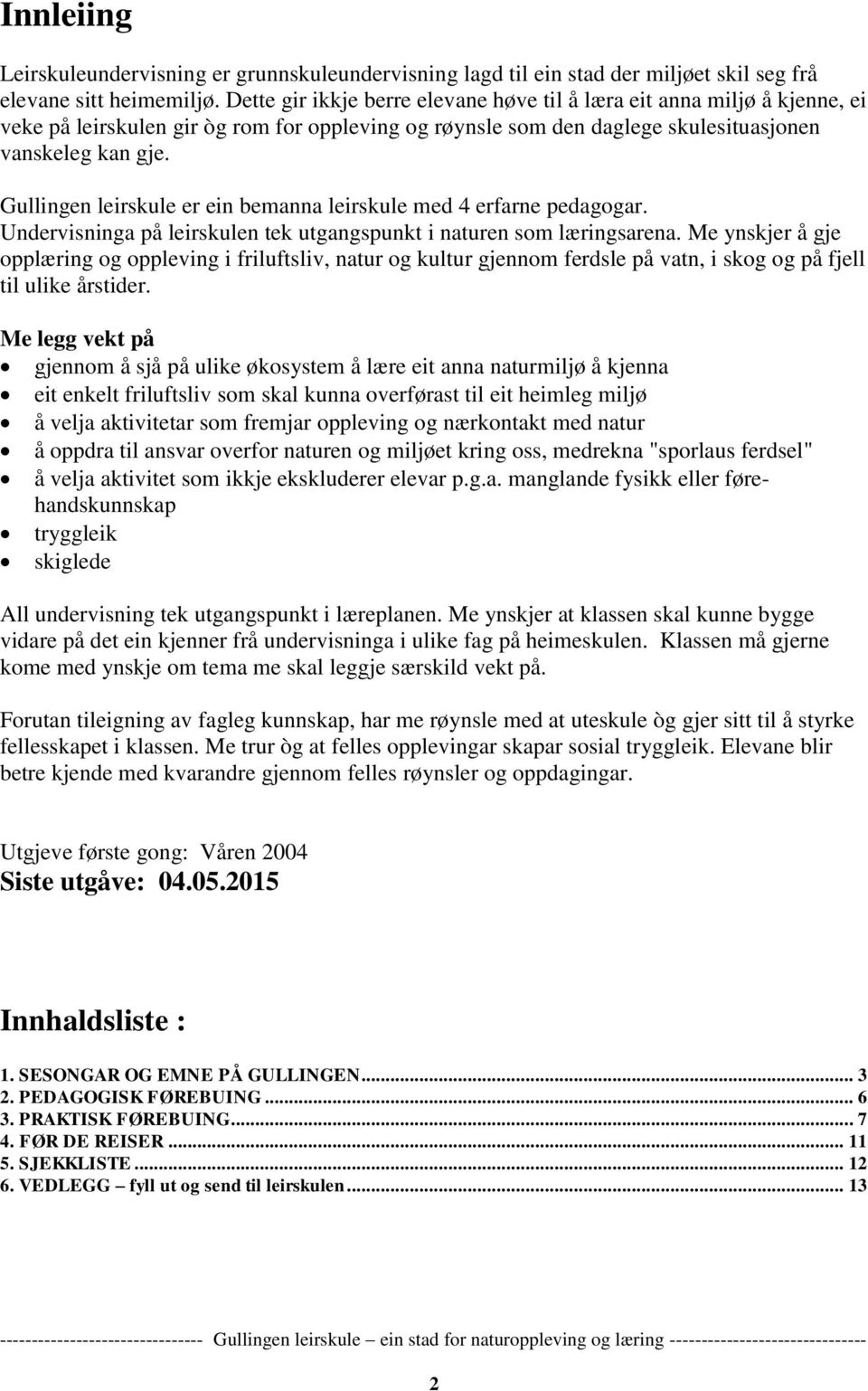 Gullingen leirskule er ein bemanna leirskule med 4 erfarne pedagogar. Undervisninga på leirskulen tek utgangspunkt i naturen som læringsarena.