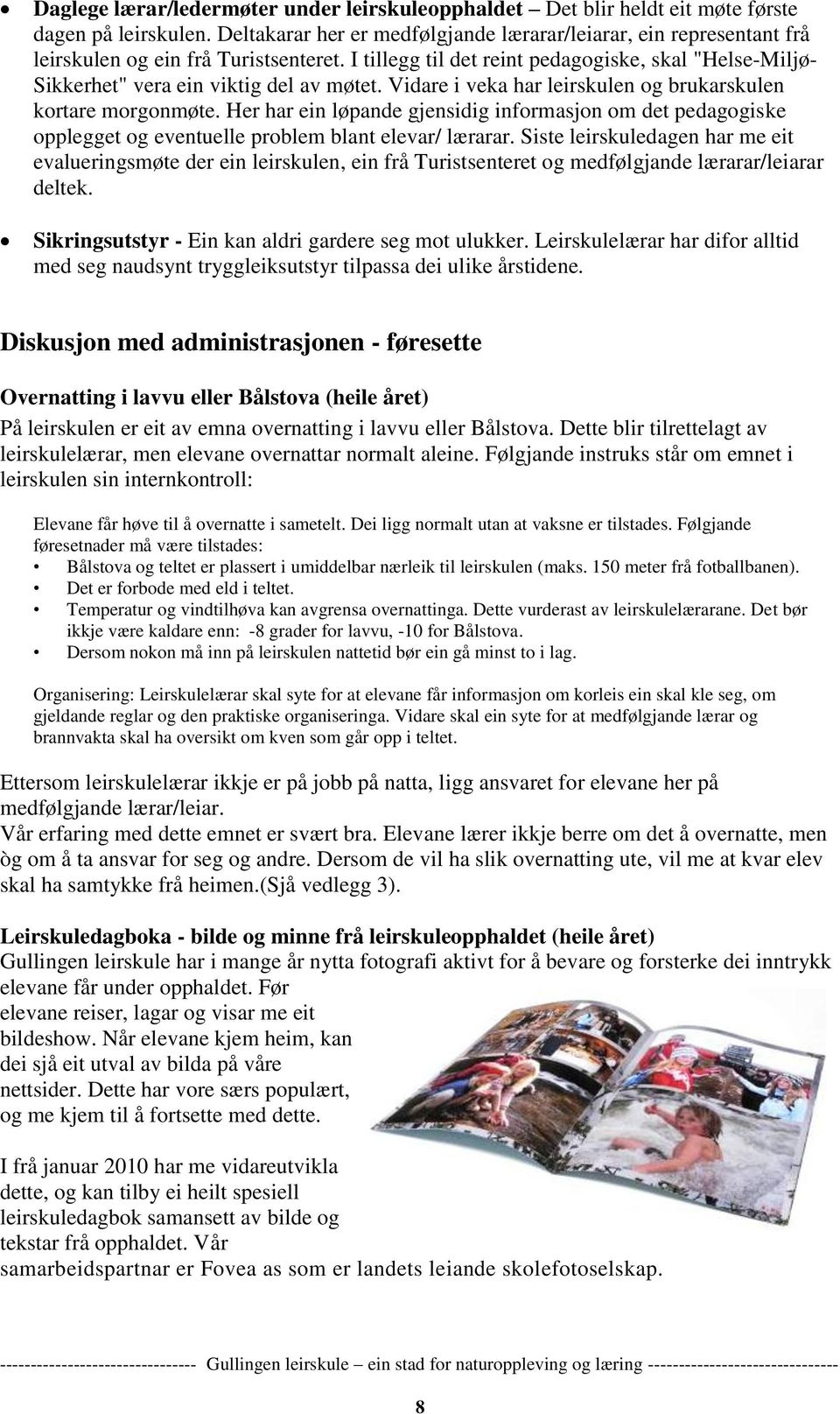 I tillegg til det reint pedagogiske, skal "Helse-Miljø- Sikkerhet" vera ein viktig del av møtet. Vidare i veka har leirskulen og brukarskulen kortare morgonmøte.