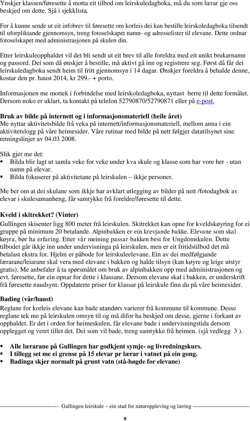 Dette ordnar fotoselskapet med administrasjonen på skulen din. Etter leirskuleopphaldet vil det bli sendt ut eit brev til alle foreldra med eit unikt brukarnamn og passord.