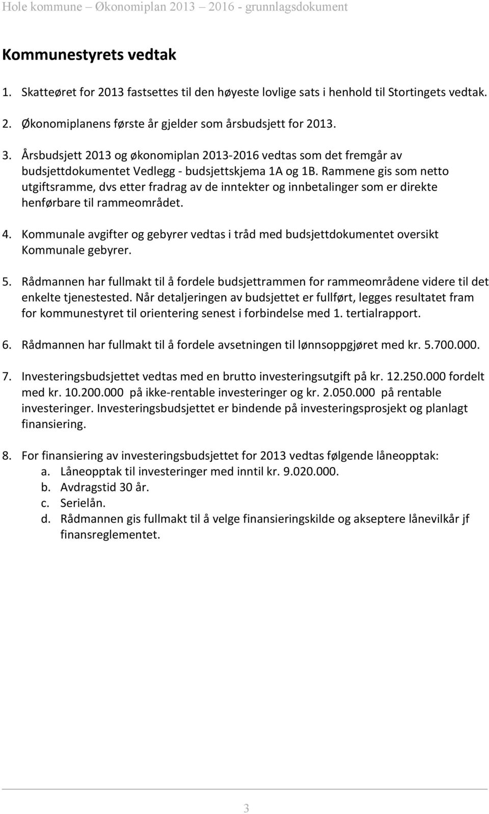 Rammene gis som netto utgiftsramme, dvs etter fradrag av de inntekter og innbetalinger som er direkte henførbare til rammeområdet. 4.